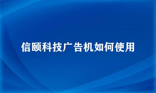 信颐科技广告机如何使用