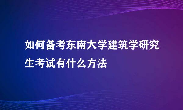 如何备考东南大学建筑学研究生考试有什么方法