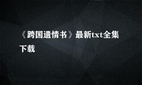 《跨国遗情书》最新txt全集下载