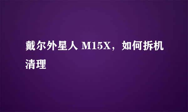 戴尔外星人 M15X，如何拆机清理