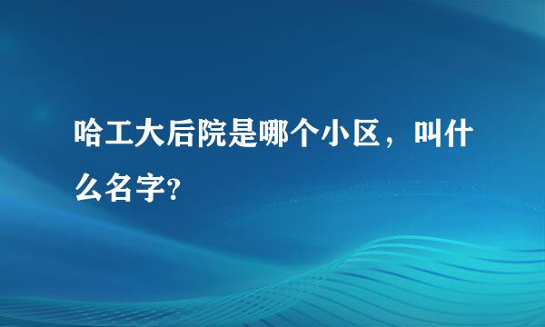 哈工大后院是哪个小区，叫什么名字？