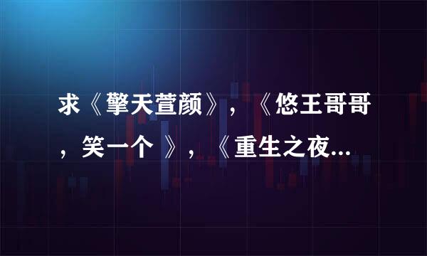 求《擎天萱颜》，《悠王哥哥，笑一个 》，《重生之夜醉晨曦 》 全文完结 以及所有番外，外篇等。 谢谢！