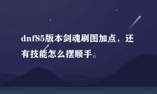 dnf85版本剑魂刷图加点，还有技能怎么摆顺手。