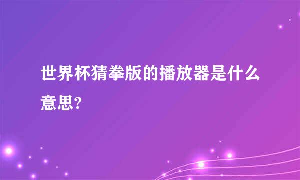 世界杯猜拳版的播放器是什么意思?