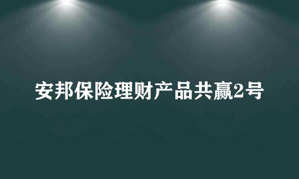 安邦保险理财产品共赢2号