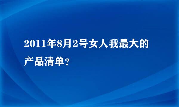 2011年8月2号女人我最大的产品清单？