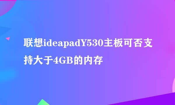 联想ideapadY530主板可否支持大于4GB的内存