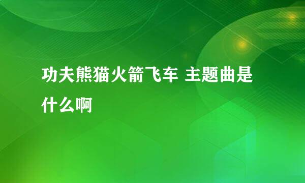 功夫熊猫火箭飞车 主题曲是什么啊