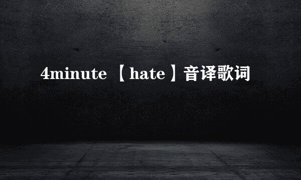 4minute 【hate】音译歌词