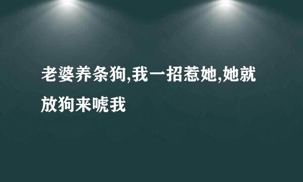 老婆养条狗,我一招惹她,她就放狗来唬我