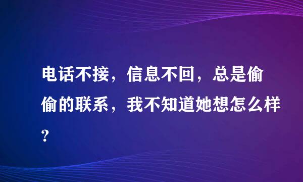 电话不接，信息不回，总是偷偷的联系，我不知道她想怎么样？