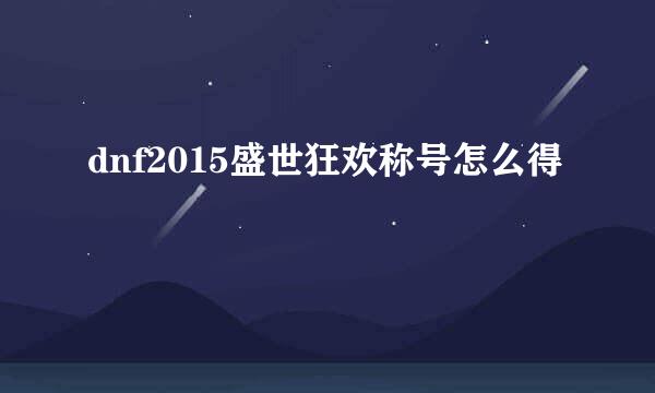 dnf2015盛世狂欢称号怎么得