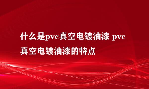 什么是pvc真空电镀油漆 pvc真空电镀油漆的特点