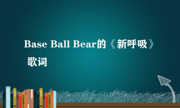 Base Ball Bear的《新呼吸》 歌词