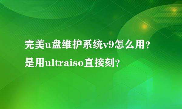 完美u盘维护系统v9怎么用？是用ultraiso直接刻？