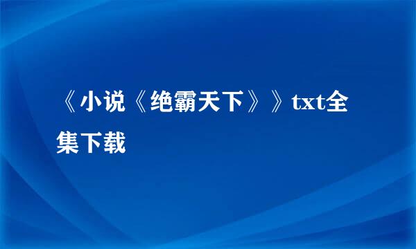 《小说《绝霸天下》》txt全集下载