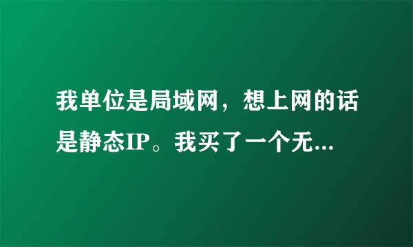 我单位是局域网，想上网的话是静态IP。我买了一个无线路由器。把网线插在WAN口上之后，不设置上不去网。