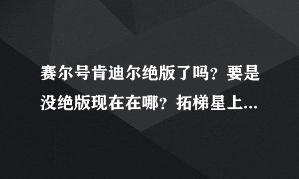 赛尔号肯迪尔绝版了吗？要是没绝版现在在哪？拓梯星上现在只有黑曜石没有肯迪尔。还有我没做宿命的双子星