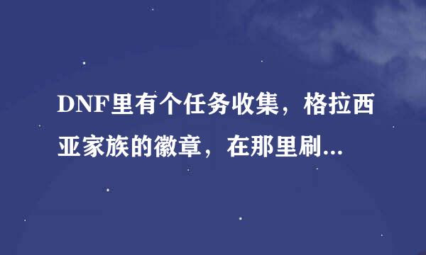 DNF里有个任务收集，格拉西亚家族的徽章，在那里刷的什么图要多少级可以去怎么从那里进的？