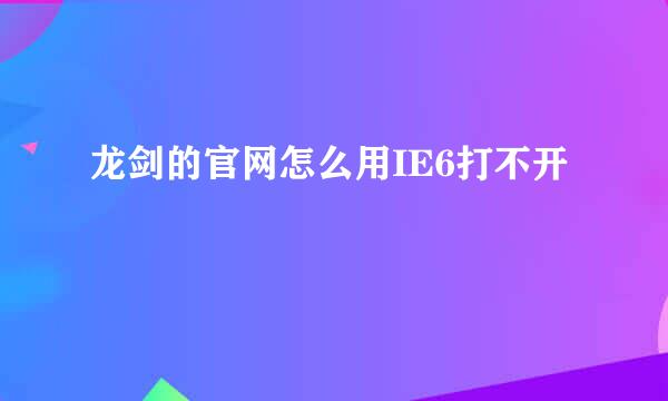 龙剑的官网怎么用IE6打不开