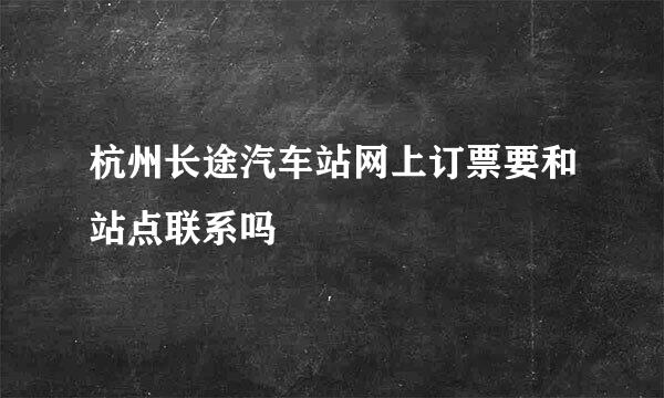 杭州长途汽车站网上订票要和站点联系吗