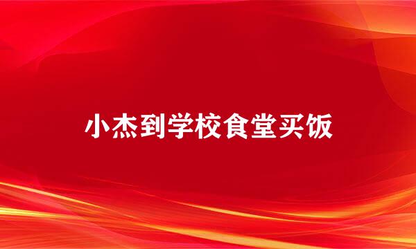 小杰到学校食堂买饭