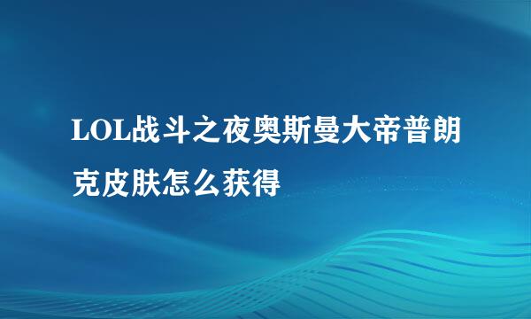 LOL战斗之夜奥斯曼大帝普朗克皮肤怎么获得