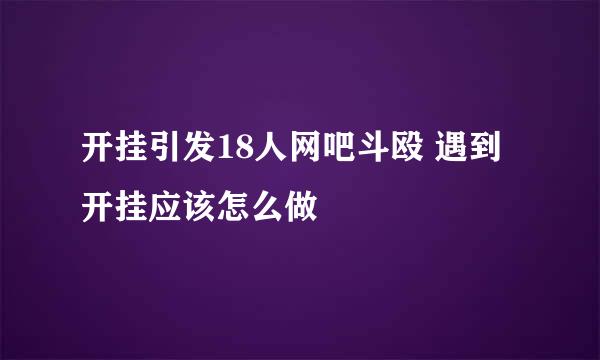 开挂引发18人网吧斗殴 遇到开挂应该怎么做