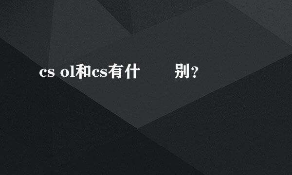 cs ol和cs有什麼區别？