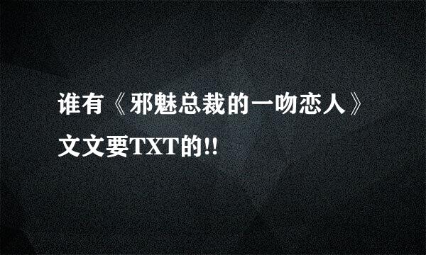 谁有《邪魅总裁的一吻恋人》文文要TXT的!!