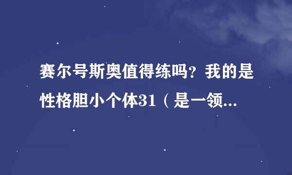 赛尔号斯奥值得练吗？我的是性格胆小个体31（是一领出来个体就是31）如果值得练应该刷什么