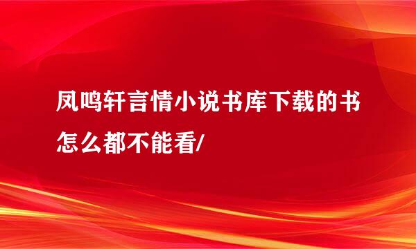 凤鸣轩言情小说书库下载的书怎么都不能看/