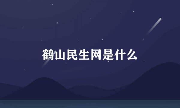 鹤山民生网是什么