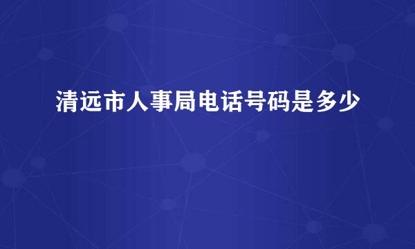 清远市人事局电话号码是多少