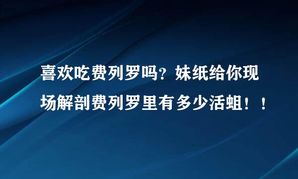 喜欢吃费列罗吗？妹纸给你现场解剖费列罗里有多少活蛆！！