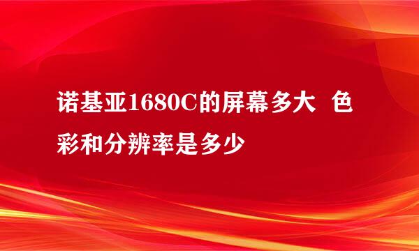 诺基亚1680C的屏幕多大  色彩和分辨率是多少