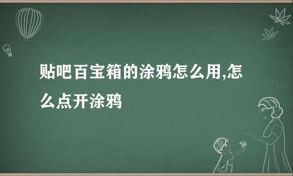 贴吧百宝箱的涂鸦怎么用,怎么点开涂鸦