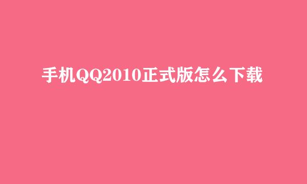 手机QQ2010正式版怎么下载