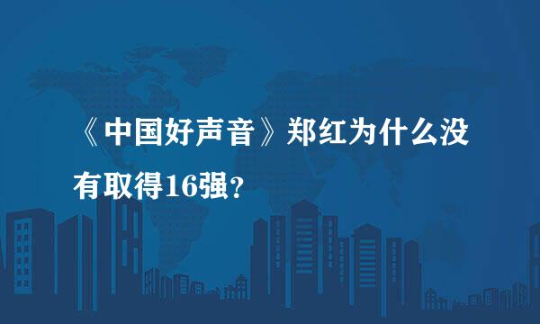 《中国好声音》郑红为什么没有取得16强？