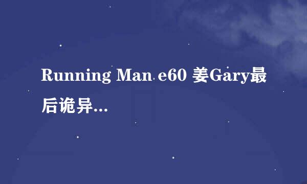 Running Man e60 姜Gary最后诡异的步伐?