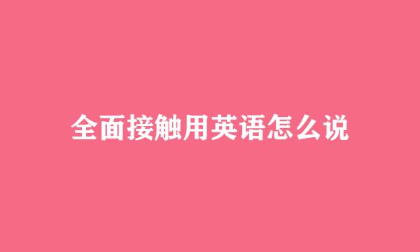 全面接触用英语怎么说