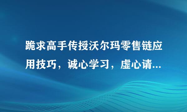 跪求高手传授沃尔玛零售链应用技巧，诚心学习，虚心请教，非诚勿扰，谢谢！