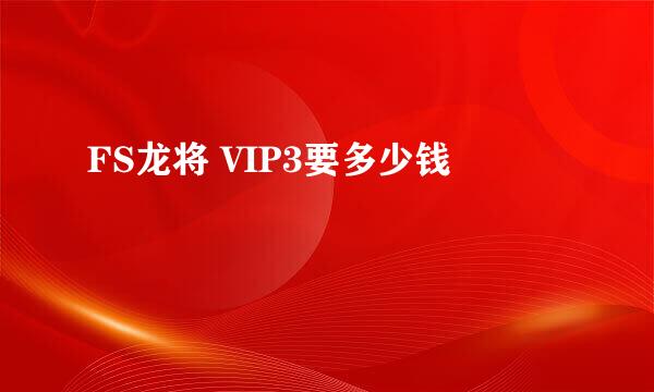 FS龙将 VIP3要多少钱