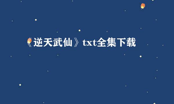 《逆天武仙》txt全集下载