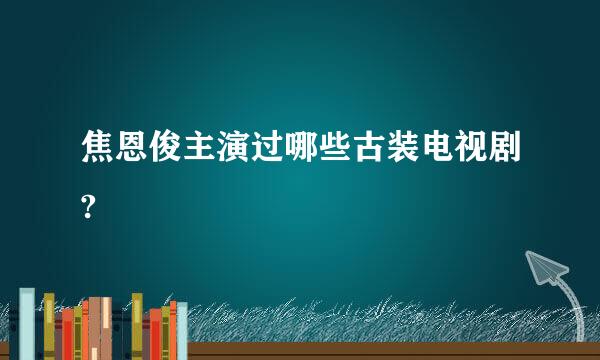 焦恩俊主演过哪些古装电视剧?