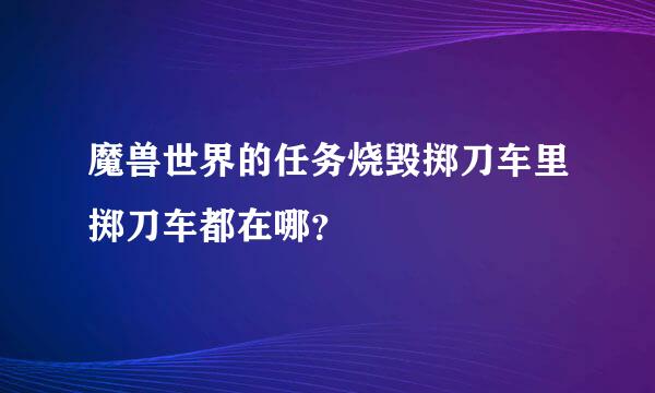 魔兽世界的任务烧毁掷刀车里掷刀车都在哪？