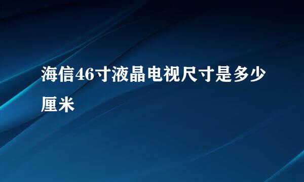 海信46寸液晶电视尺寸是多少厘米