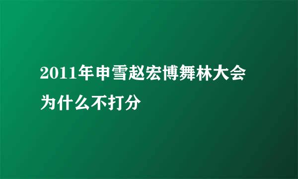 2011年申雪赵宏博舞林大会为什么不打分