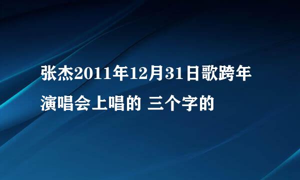 张杰2011年12月31日歌跨年演唱会上唱的 三个字的