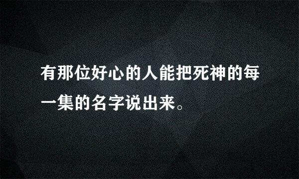 有那位好心的人能把死神的每一集的名字说出来。